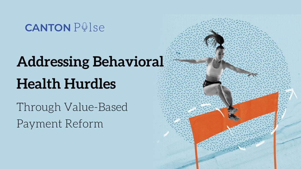 Canton Pulse BLOG, NEWS, VALUE-BASED CARE Addressing Behavioral Health Hurdles Through Value-Based Payment Reform